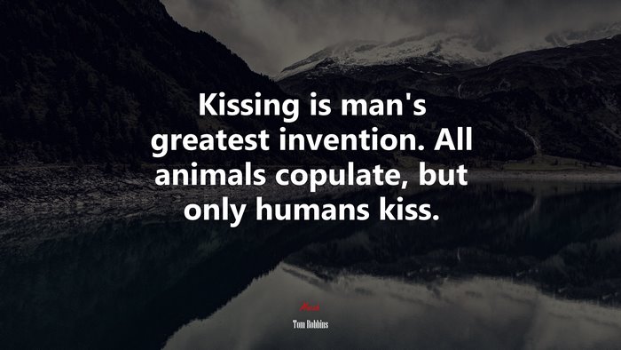 Kissing is man’s greatest invention. All animals copulate, but only humans kiss. | Tom Robbins quote