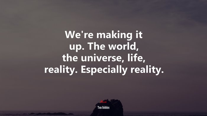 We’re making it up. The world, the universe, life, reality. Especially reality. | Tom Robbins quote
