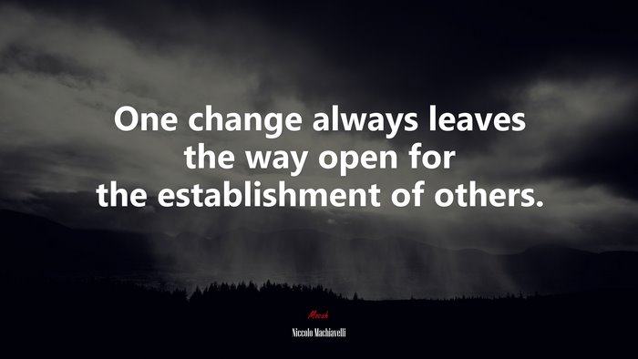 One change always leaves the way open for the establishment of others. | Niccolò Machiavelli quote