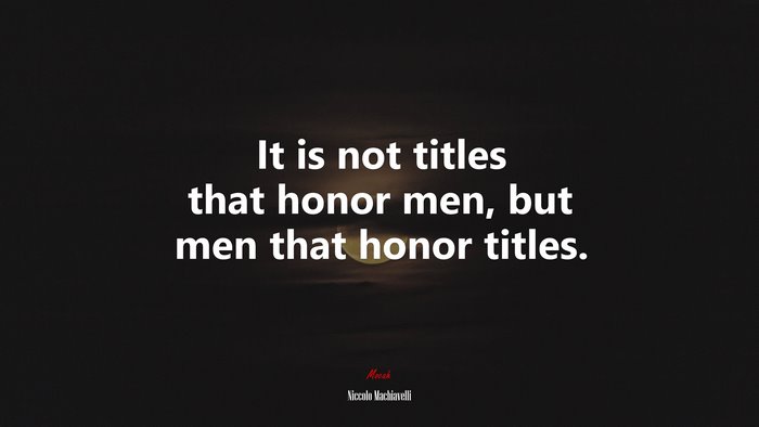 It is not titles that honor men, but men that honor titles. | Niccolò Machiavelli quote