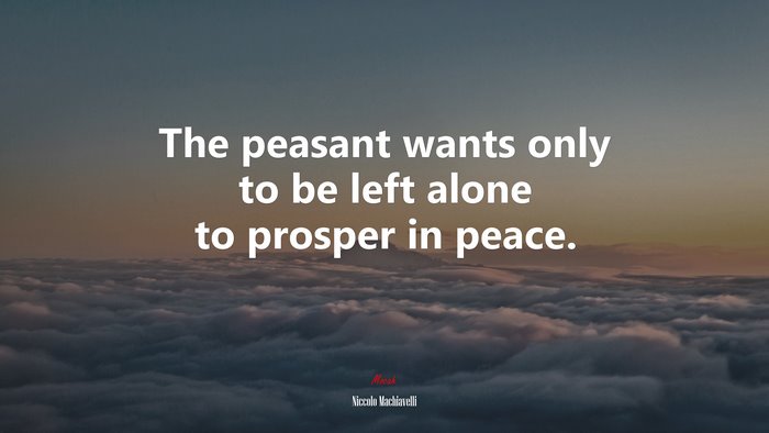 The peasant wants only to be left alone to prosper in peace. | Niccolò Machiavelli quote