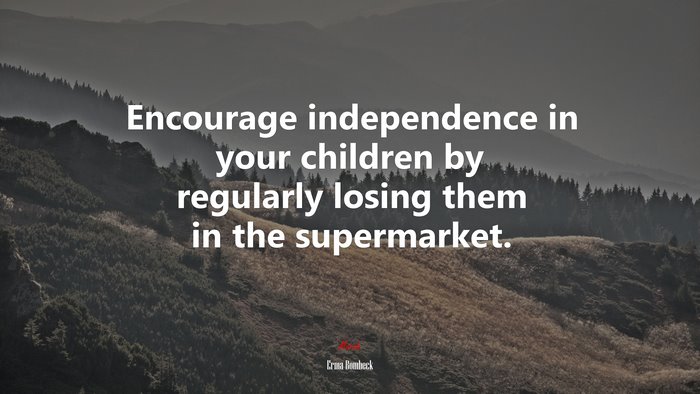 Encourage independence in your children by regularly losing them in the supermarket. | Erma Bombeck quote