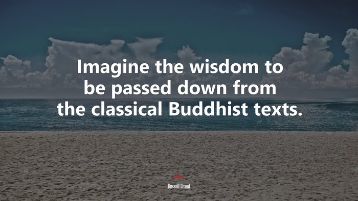 Imagine the wisdom to be passed down from the classical Buddhist texts. | Russell Brand quote