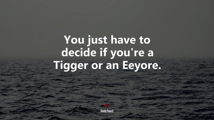 You just have to decide if you’re a Tigger or an Eeyore. | Randy Pausch quote