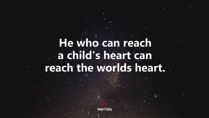 He who can reach a child’s heart can reach the worlds heart. | Rudyard Kipling quote