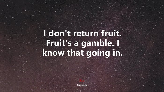 I don’t return fruit. Fruit’s a gamble. I know that going in. | Jerry Seinfeld quote