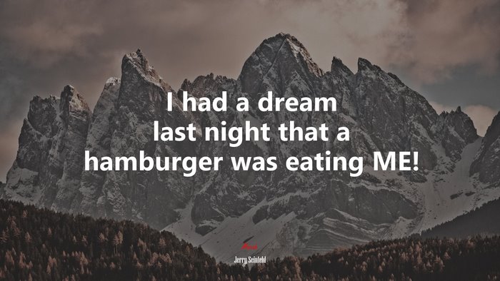 I had a dream last night that a hamburger was eating ME! | Jerry Seinfeld quote