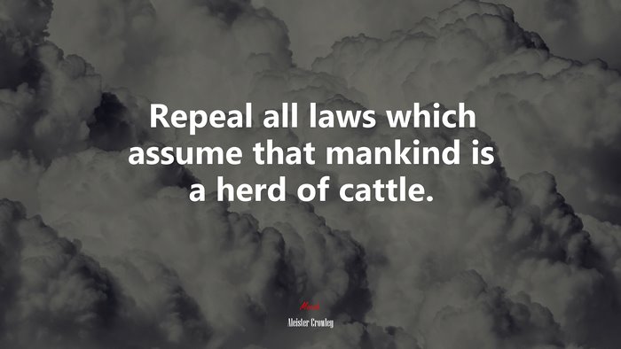 Repeal all laws which assume that mankind is a herd of cattle. | Aleister Crowley quote