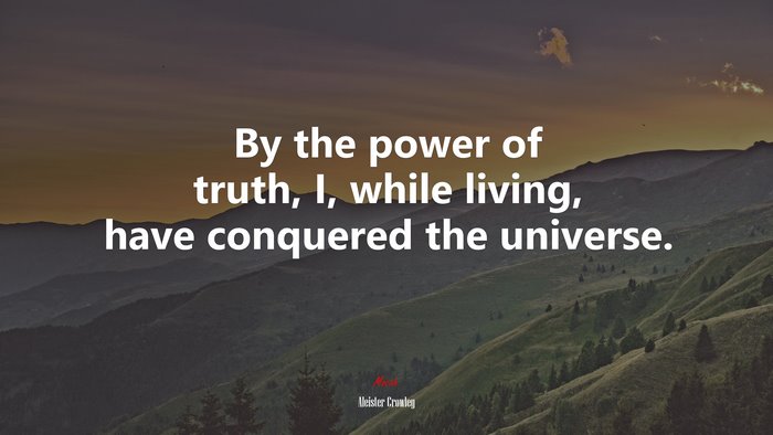 By the power of truth, I, while living, have conquered the universe. | Aleister Crowley quote