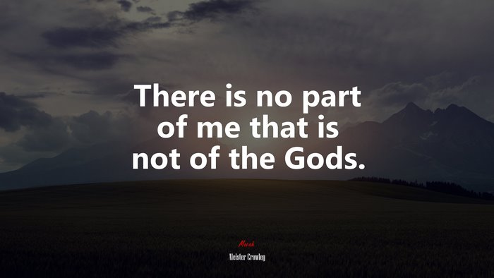There is no part of me that is not of the Gods. | Aleister Crowley quote