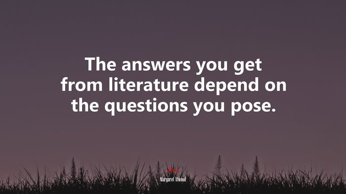 The answers you get from literature depend on the questions you pose. | Margaret Atwood quote