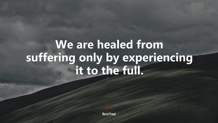 We are healed from suffering only by experiencing it to the full. | Marcel Proust quote