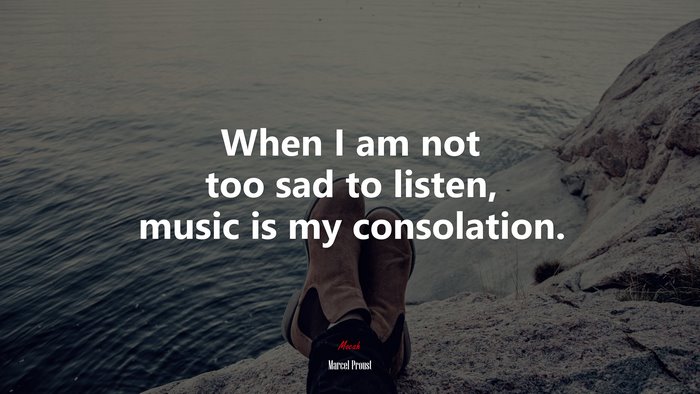 When I am not too sad to listen, music is my consolation. | Marcel Proust quote