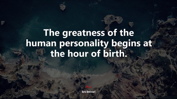 The greatness of the human personality begins at the hour of birth. | Maria Montessori quote