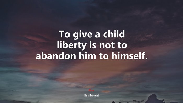 To give a child liberty is not to abandon him to himself. | Maria Montessori quote