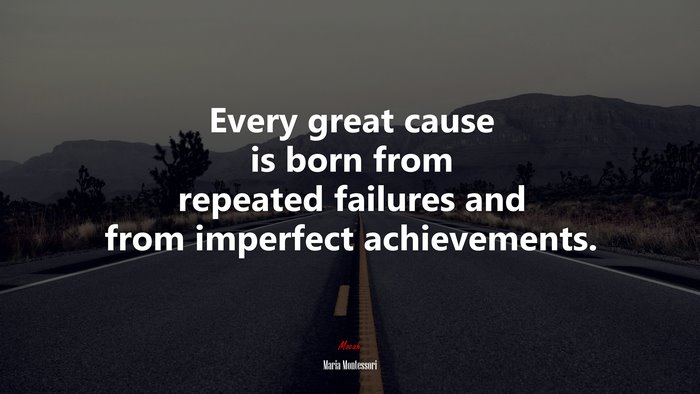 Every great cause is born from repeated failures and from imperfect achievements. | Maria Montessori quote