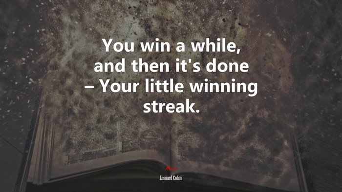 You win a while, and then it’s done – Your little winning streak. | Leonard Cohen quote