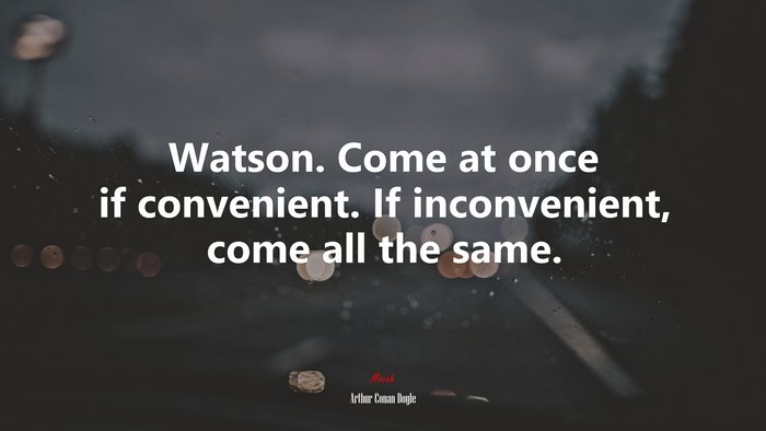 Watson. Come at once if convenient. If inconvenient, come all the same. | Arthur Conan Doyle quote