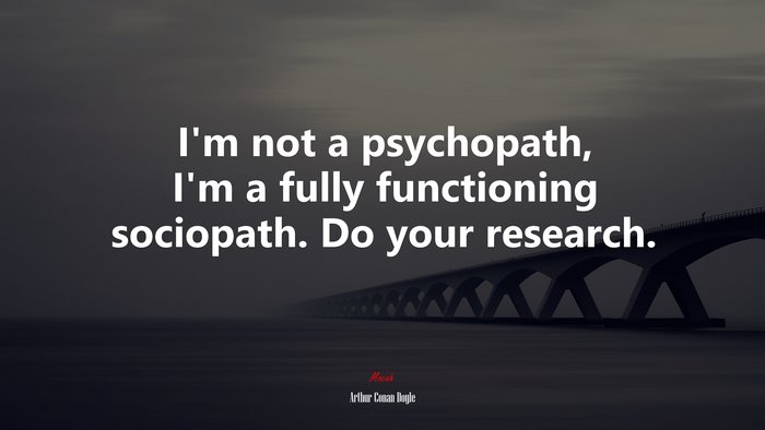 I’m not a psychopath, I’m a fully functioning sociopath. Do your research. | Arthur Conan Doyle quote