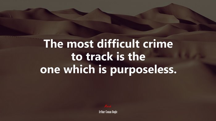 The most difficult crime to track is the one which is purposeless. | Arthur Conan Doyle quote