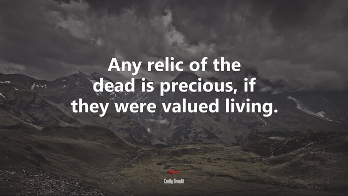 Any relic of the dead is precious, if they were valued living. | Emily Brontë quote