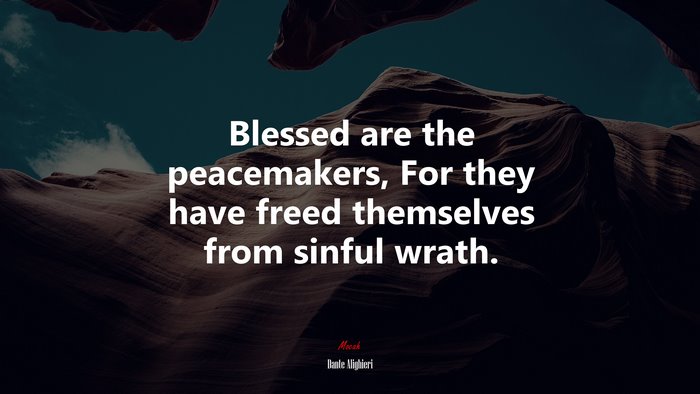 Blessed are the peacemakers, For they have freed themselves from sinful wrath. | Dante Alighieri quote