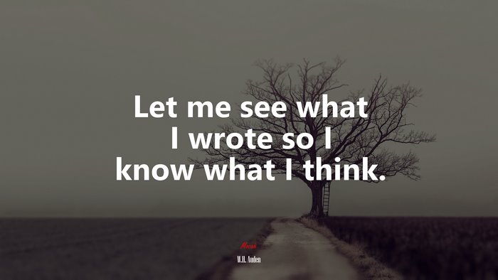 Let me see what I wrote so I know what I think. | W.H. Auden quote