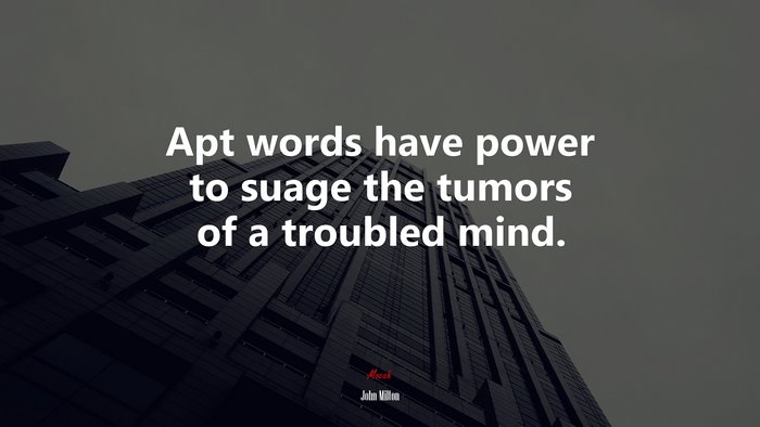 Apt words have power to suage the tumors of a troubled mind. | John Milton quote