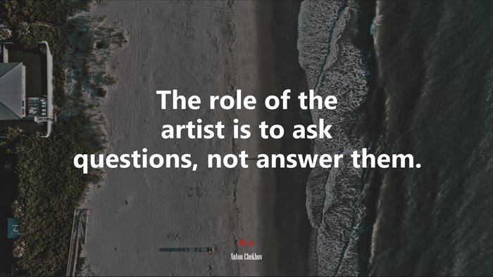 The role of the artist is to ask questions, not answer them. | Anton Chekhov quote