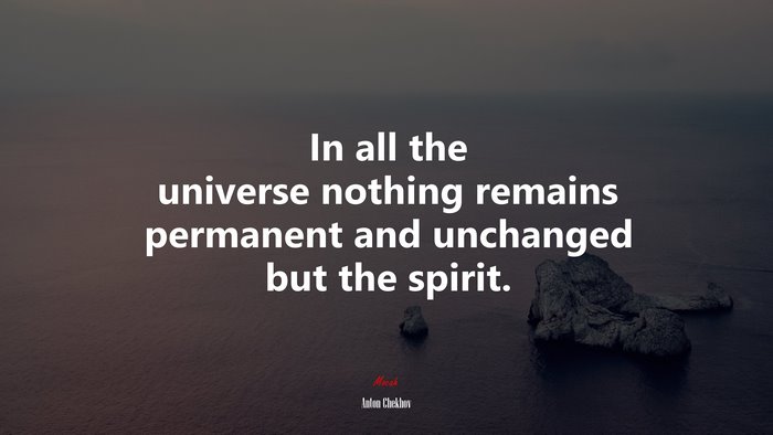 In all the universe nothing remains permanent and unchanged but the spirit. | Anton Chekhov quote