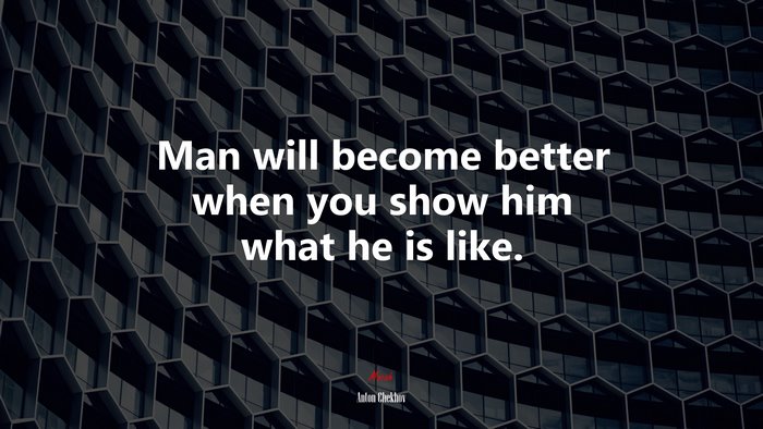 Man will become better when you show him what he is like. | Anton Chekhov quote
