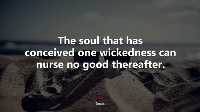 The soul that has conceived one wickedness can nurse no good thereafter. | Sophocles quote