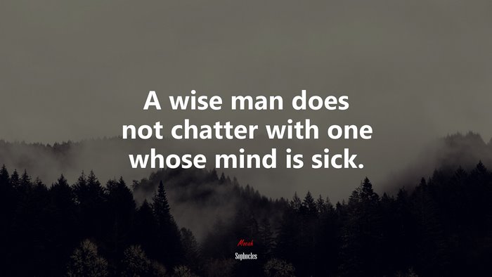 A wise man does not chatter with one whose mind is sick. | Sophocles quote