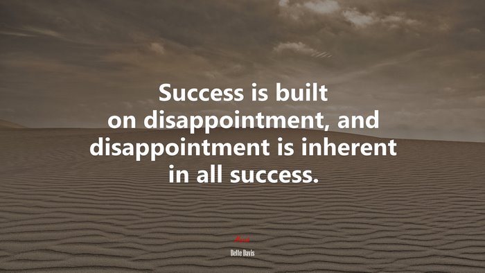 Success is built on disappointment, and disappointment is inherent in all success. | Bette Davis quote
