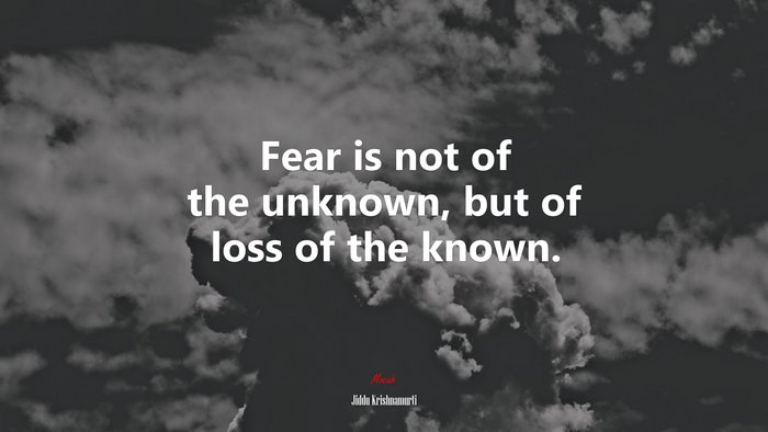 Fear is not of the unknown, but of loss of the known. | Jiddu Krishnamurti quote