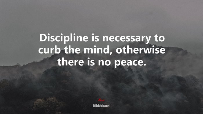Discipline is necessary to curb the mind, otherwise there is no peace. | Jiddu Krishnamurti quote