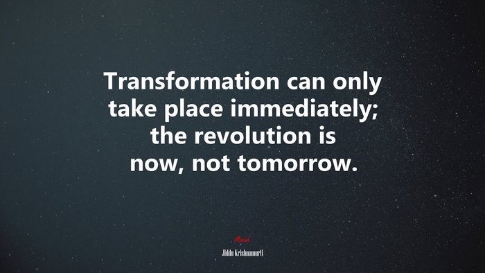 Transformation can only take place immediately; the revolution is now, not tomorrow. | Jiddu Krishnamurti quote