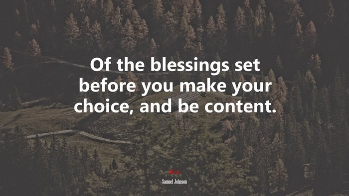 Of the blessings set before you make your choice, and be content. | Samuel Johnson quote