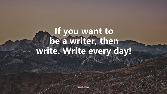 If you want to be a writer, then write. Write every day! | Samuel Johnson quote