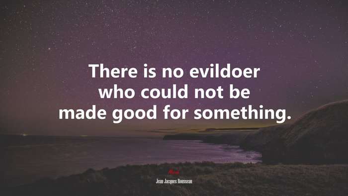 There is no evildoer who could not be made good for something. | Jean-Jacques Rousseau quote