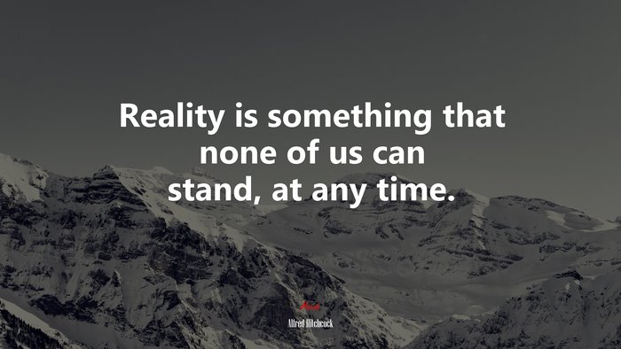 Reality is something that none of us can stand, at any time. | Alfred Hitchcock quote