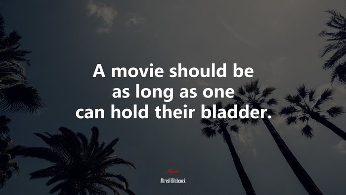 A movie should be as long as one can hold their bladder. | Alfred Hitchcock quote