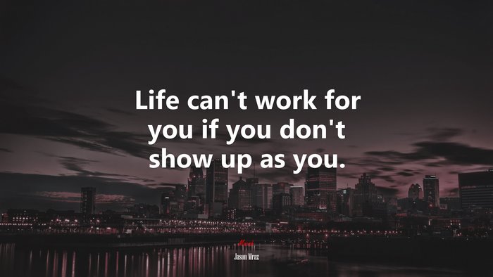 Life can’t work for you if you don’t show up as you. | Jason Mraz quote