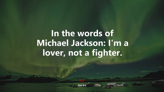 In the words of Michael Jackson: I’m a lover, not a fighter. | Jason Mraz quote
