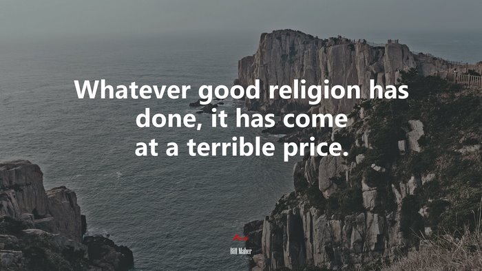 Whatever good religion has done, it has come at a terrible price. | Bill Maher quote