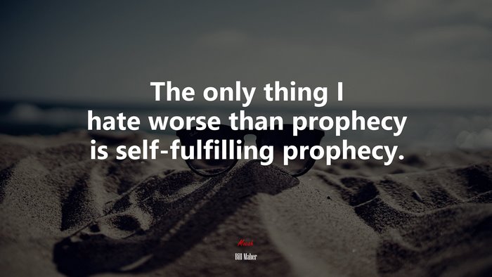 The only thing I hate worse than prophecy is self-fulfilling prophecy. | Bill Maher quote