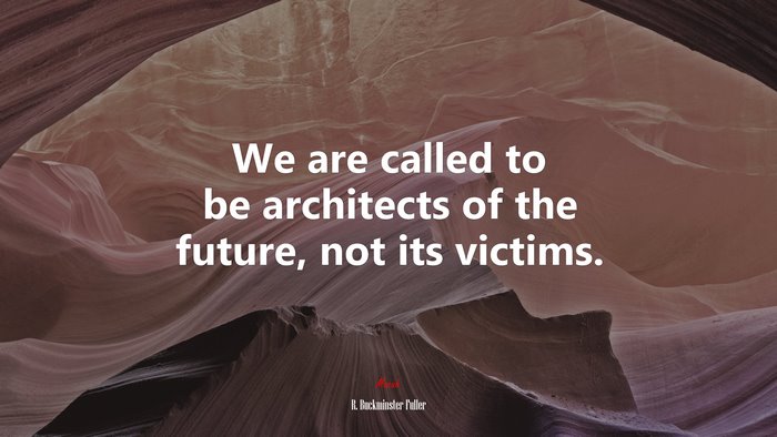 We are called to be architects of the future, not its victims. | R. Buckminster Fuller quote
