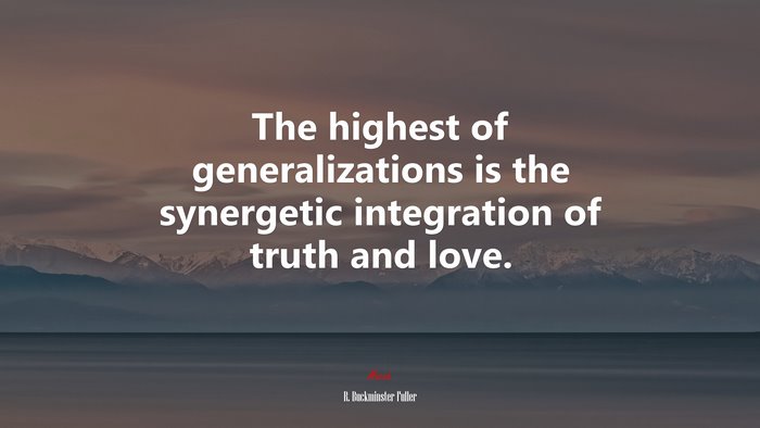 The highest of generalizations is the synergetic integration of truth and love. | R. Buckminster Fuller quote