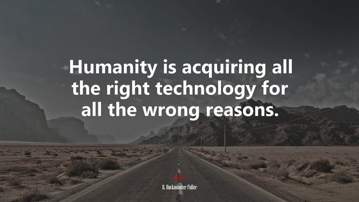 Humanity is acquiring all the right technology for all the wrong reasons. | R. Buckminster Fuller quote