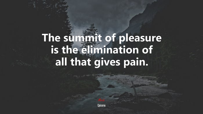 The summit of pleasure is the elimination of all that gives pain. | Epicurus quote